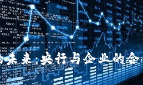 数字货币的未来：央行与企业的合作前景分析