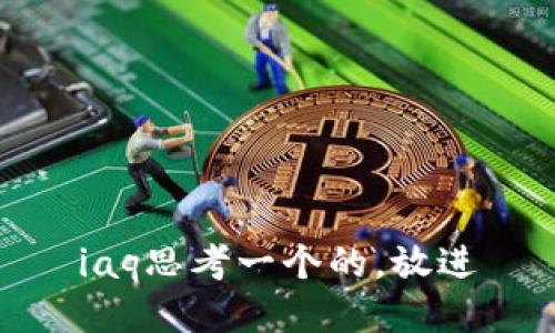iaq思考一个的，放进