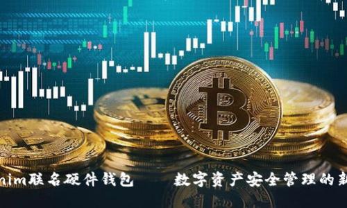 Tokenim联名硬件钱包——数字资产安全管理的新选择