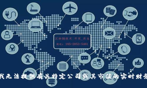 抱歉，我无法提供有关特定公司或其市值的实时财务信息。