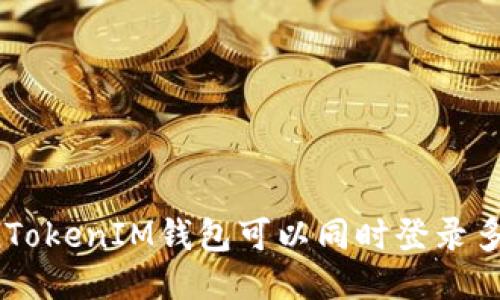 一个TokenTokenIM钱包可以同时登录多少台手机？