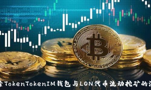  
探索TokenTokenIM钱包与LON代币流动挖矿的潜力