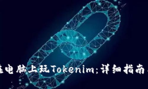 如何在电脑上玩Tokenim：详细指南与技巧