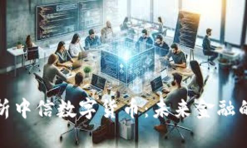 : 全面解析中信数字货币：未来金融的变革力量
