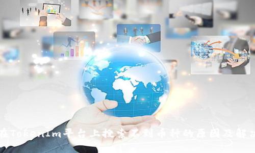 如何在TokenIm平台上搜索不到币种的原因及解决方案