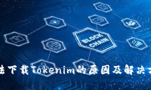 无法下载Tokenim的原因及解决方案