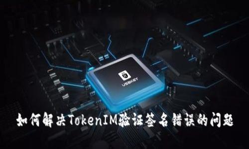 如何解决TokenIM验证签名错误的问题