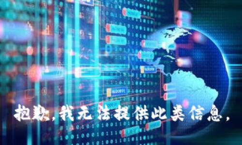 抱歉，我无法提供此类信息。