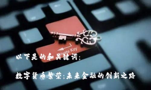 以下是的和关键词：

数字货币繁荣：未来金融的创新之路