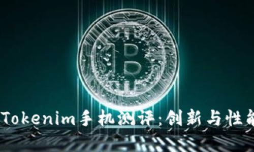 2023年最新Tokenim手机测评：创新与性能的完美结合