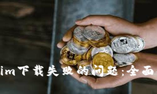 如何解决Tokenim下载失败的问题：全面解析与解决方案