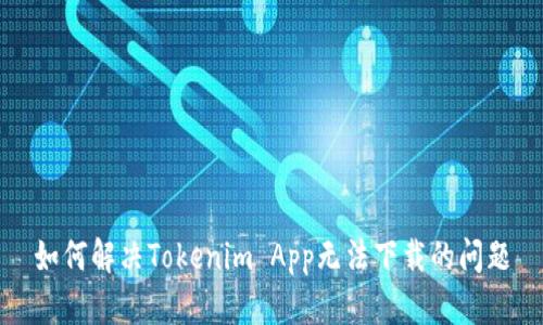 如何解决Tokenim App无法下载的问题