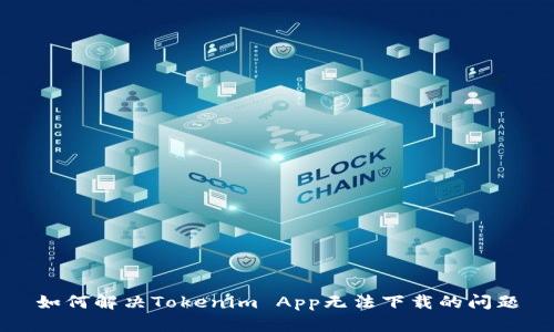 如何解决Tokenim App无法下载的问题