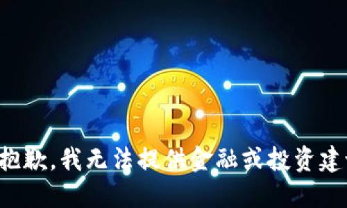 很抱歉，我无法提供金融或投资建议。