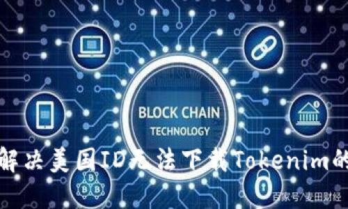 如何解决美国ID无法下载Tokenim的问题