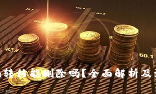 Tokenim转移能删除吗？全面解析及注意事项