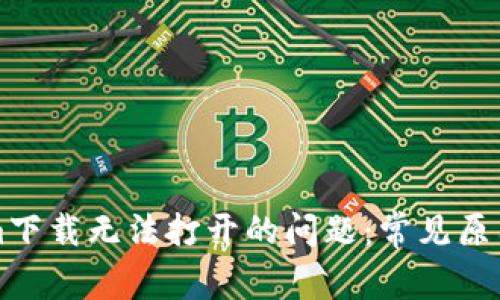 解决Tokenim下载无法打开的问题：常见原因及解决方案