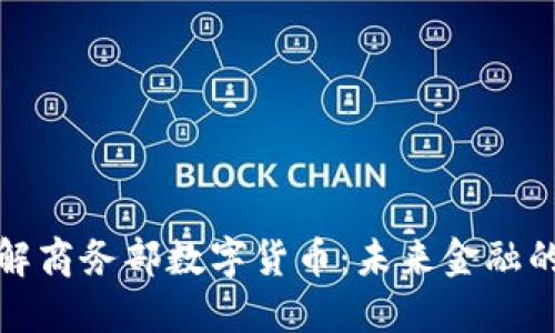 全面了解商务部数字货币：未来金融的新趋势