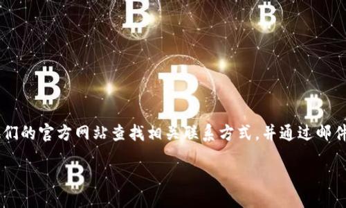 什么是Tokenim？
Tokenim是一家致力于区块链和加密货币行业的公司。它提供各种服务，包括数字资产的管理、交易平台以及区块链咨询等。作为一家新兴的金融科技公司，Tokenim的目标是使区块链技术更加普及，帮助更多的人了解和使用数字货币。

Tokenim的邮箱联系方式
尽管获取特定公司的联系信息有时可能比较困难，但通常情况下，大型公司会在其官方网站上提供客户支持邮箱或者联系表单。在Tokenim的官方网站上，用户可以找到相关的联系方式，包括客服邮箱、电话等。通常，这些信息可以在网站的“联系我们”或“支持”页面找到。

然而，如果你在查找Tokenim的邮箱时遇到了困难，建议尝试以下几个方法来获取相关的联系方式：
ul
    li访问官方网站：大的公司往往会在其官方网站上明确列出联系信息。/li
    li社交媒体平台：许多公司会通过社交媒体（如Twitter、LinkedIn、Facebook等）与用户保持联系，可以通过这些渠道发送私信来询问。/li
    li社区论坛：加密社区论坛如Reddit、Bitcointalk等，有时候用户会分享公司联系信息。/li
/ul

如何发送邮件到Tokenim？
一旦你找到了Tokenim的联系方式，发送邮件的步骤相对简单。通常你需要准备以下几个部分：
ul
    listrong主题：/strong在邮件的主题中简洁地写明你要咨询的问题，比如“关于账户问题的询问”。/li
    listrong邮件正文：/strong清晰、简练地描述你的问题或需求，同时提供必要的身份验证信息，例如账户名或其他相关信息，以便客服能够快速识别和处理你的请求。/li
    listrong联系方式：/strong在邮件的末尾提供你的联系方式，以便客服能够方便地回复你。/li
/ul

如何提高邮件回复的几率？
在发送邮件时，有些策略可以帮助你提高获取回复的几率：
ul
    li保持礼貌与礼仪：尊重和诚恳的语气往往能带来更好的回应。/li
    li提供详细信息：在邮件中尽量提供详尽的背景信息，可以帮助客服人员更快地理解你的问题。/li
    li避免复杂语言：尽量使用的语言，这样可以减少误解的可能性。/li
/ul

如果没有得到回复怎么办？
如果你在一定时间内没有收到Tokenim的回复，可以尝试以下方法：
ul
    li检查邮箱的垃圾邮箱：有时候回复邮件可能被错误地标记为垃圾邮件。/li
    li再次发送邮件：礼貌地发送一封邮件，询问之前邮件的处理情况。/li
    li寻求其他渠道：如前述提到的，通过社交媒体或社区论坛寻找帮助。/li
/ul

总结
Tokenim作为一家专业的区块链公司，提供多种服务，提高用户对数字货币的理解是其目标之一。如果你需要联系Tokenim，建议通过他们的官方网站查找相关联系方式，并通过邮件或社交渠道进行咨询。保持礼貌，并提供详细信息有助于提高回复的几率。如果仍未得到回应，寻求其他的联系途径是一个不错的选择。

Tokenim邮箱联系方式及使用指南