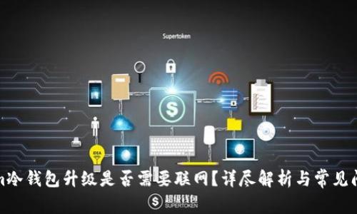 Tokenim冷钱包升级是否需要联网？详尽解析与常见问题解答