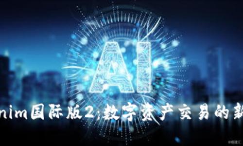 Tokenim国际版2：数字资产交易的新选择