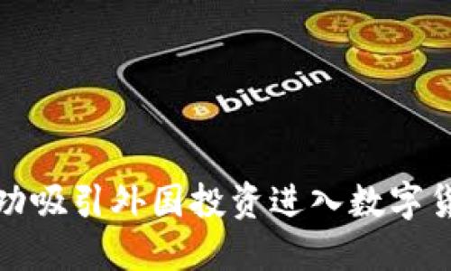 如何成功吸引外国投资进入数字货币市场