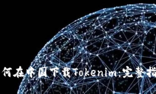 如何在中国下载Tokenim：完整指南