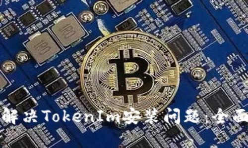 如何解决TokenIm安装问题：全面指南