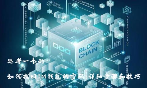 思考一个的

如何找回IM钱包的密码：详细步骤和技巧