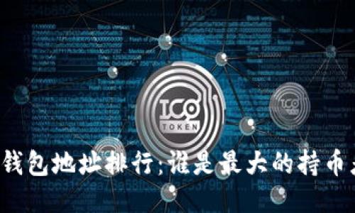 以太坊个人钱包地址排行：谁是最大的持币者与交易者？