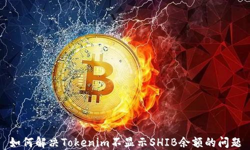 
如何解决Tokenim不显示SHIB余额的问题