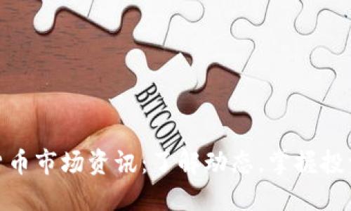 数字货币市场资讯：了解动态，掌握投资机会