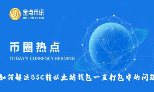 如何解决BSC转以太坊钱包一直打包中的问题