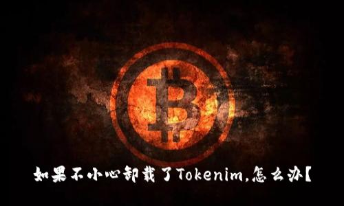 如果不小心卸载了Tokenim，怎么办？