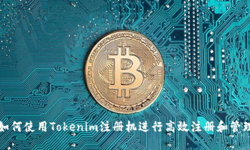 如何使用Tokenim注册机进行高效注册和管理
