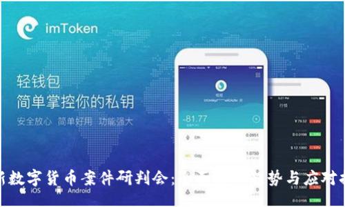 br

最新数字货币案件研判会：全面解析趋势与应对措施