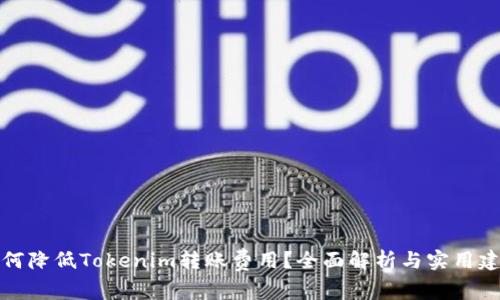 如何降低Tokenim转账费用？全面解析与实用建议