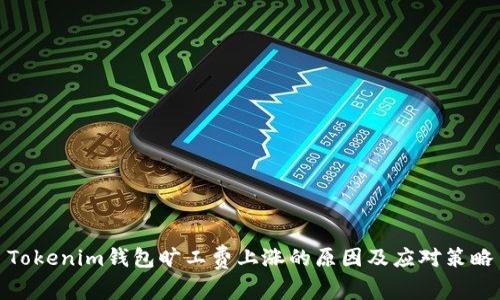 Tokenim钱包旷工费上涨的原因及应对策略