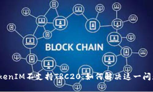 TokenIM不支持TRC20：如何解决这一问题？