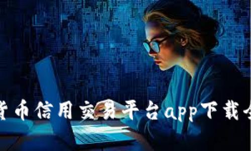 数字货币信用交易平台app下载全攻略