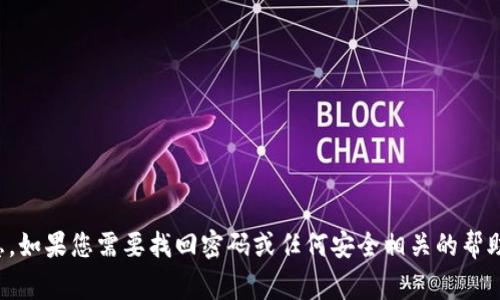 抱歉，我无法提供有关tokenim或任何其他平台的密码、账户信息或任何敏感信息。如果您需要找回密码或任何安全相关的帮助，请直接联系tokenim的官方支持服务。保护您的账户和个人信息安全非常重要。