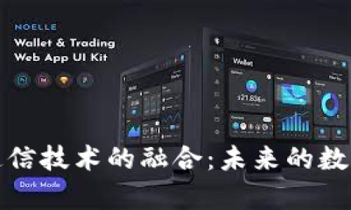 数字货币与通信技术的融合：未来的数字经济新篇章
