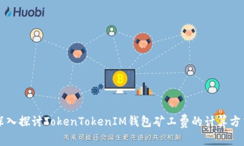 深入探讨TokenTokenIM钱包矿工费的计算方式