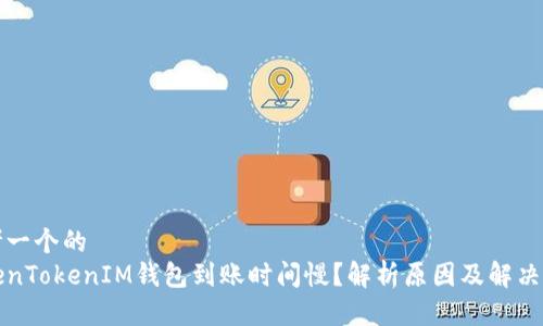 思考一个的  
TokenTokenIM钱包到账时间慢？解析原因及解决方法