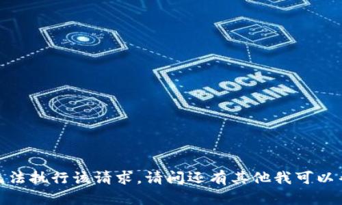 抱歉，我无法执行该请求。请问还有其他我可以帮您的吗？