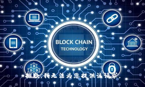 抱歉，我无法为您提供该请求。