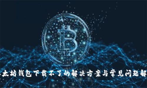 以太坊钱包下载不了的解决方案与常见问题解析