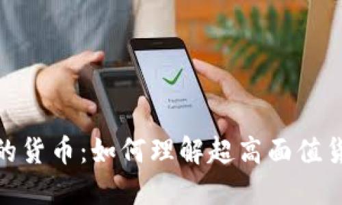 揭秘数字特别大的货币：如何理解超高面值货币的价值与风险