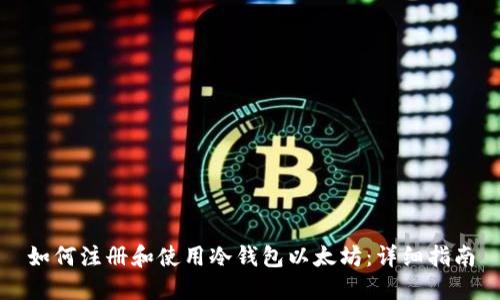 如何注册和使用冷钱包以太坊：详细指南