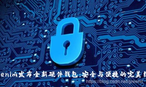 Tokenim发布全新硬件钱包：安全与便捷的完美结合